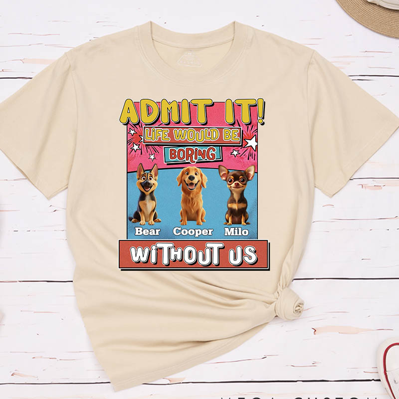 Personalized Dog Lover Admit it Life Would Be Boring Without Me T-Shirt