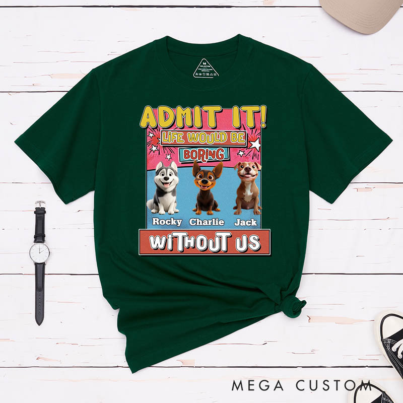 Personalized Dog Lover Admit it Life Would Be Boring Without Me T-Shirt