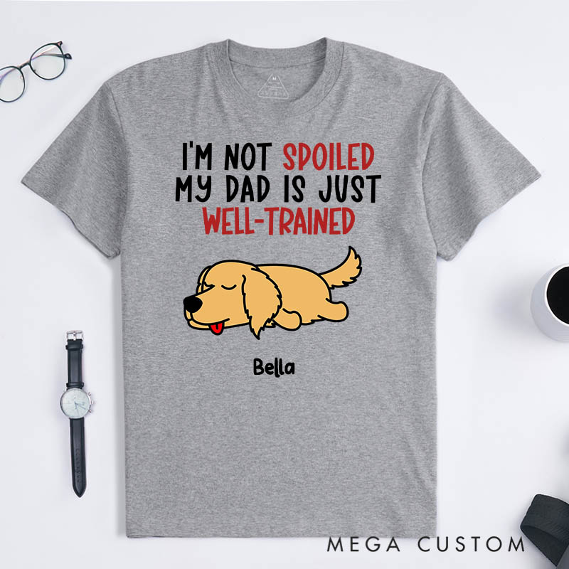 Personalized Dog Lover I'm Not Spoiled My Dad is Just Well-Trained T-Shirt