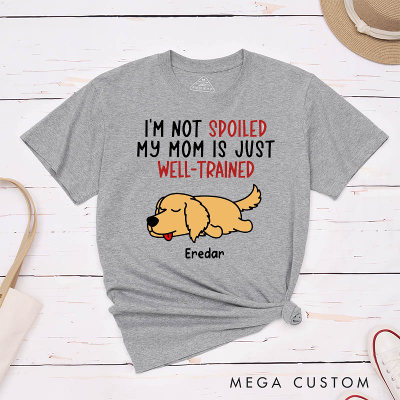 Personalized Dog Lover I'm Not Spoiled My Mom is Just Well-Trained T-Shirt
