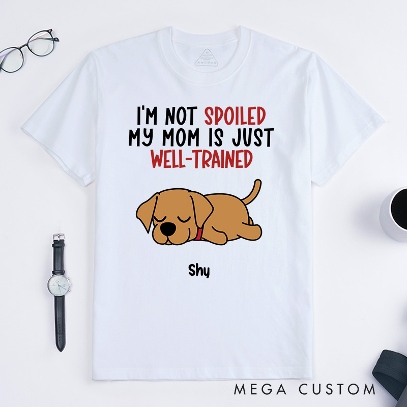 Personalized Dog Lover I'm Not Spoiled My Mom is Just Well-Trained T-Shirt
