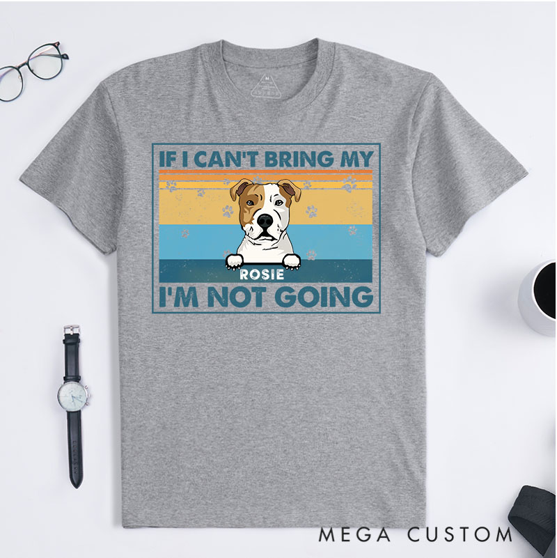 Personalized Dog Lover If I Can't Bring My Dog I'm Not Going T-Shirt