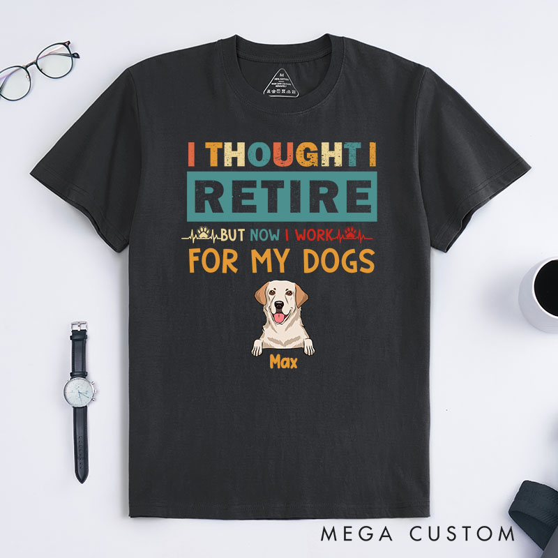 Personalized Dog Lover Thought Retire But Now I Work for My Dogs T-Shirt
