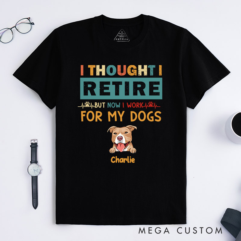 Personalized Dog Lover Thought Retire But Now I Work for My Dogs T-Shirt