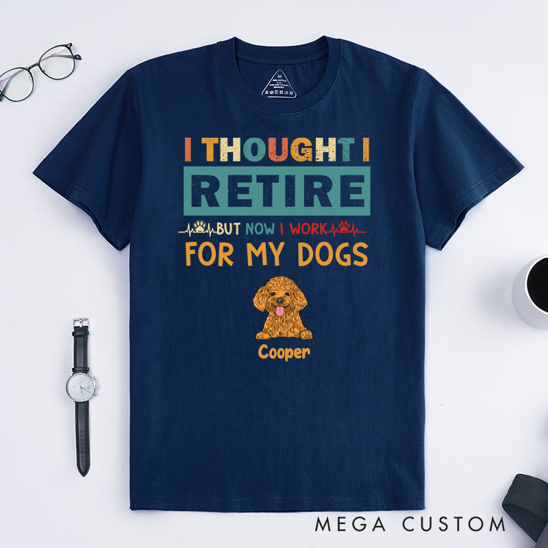 Personalized Dog Lover Thought Retire But Now I Work for My Dogs T-Shirt