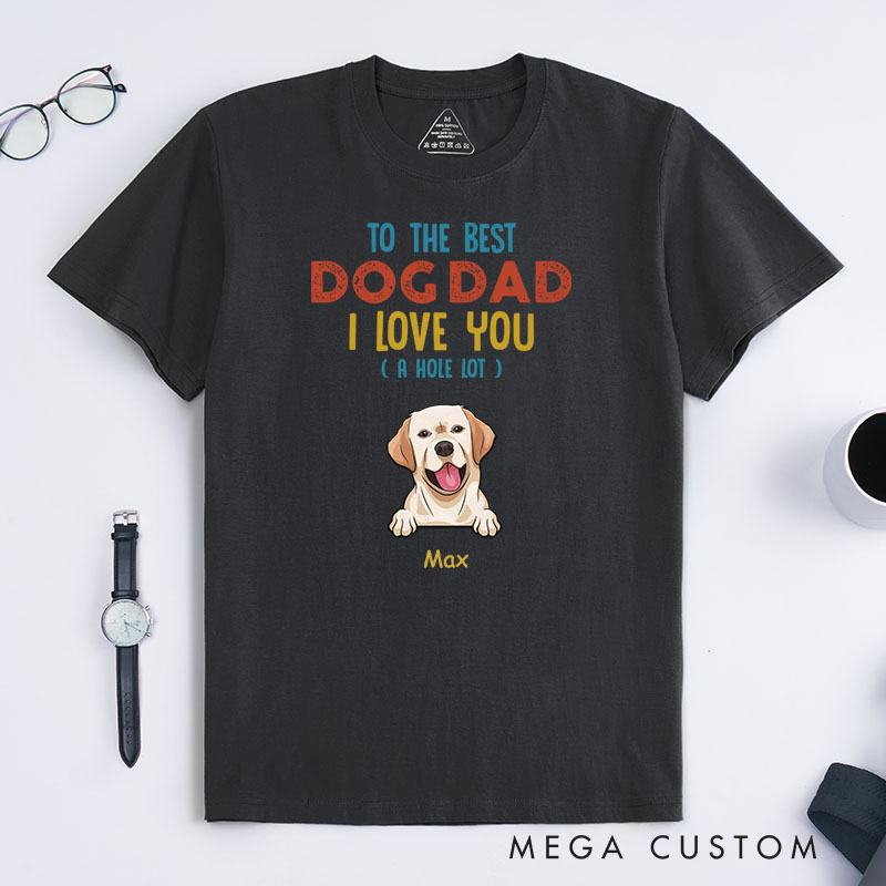 Personalized Dog Lover to the Best Dog Dad I Love You A Hole Lot T-Shirt