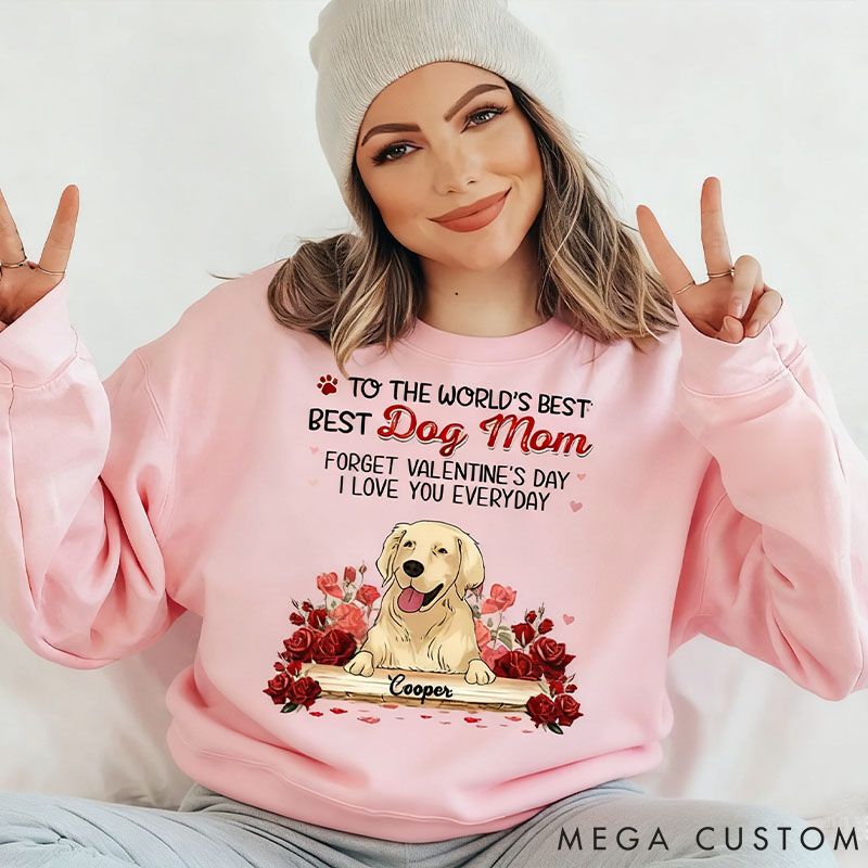 Personalized Dog Lover to the World's Best Dog Mom Forget Valentine's Day I Love You Everyday Sweatshirt