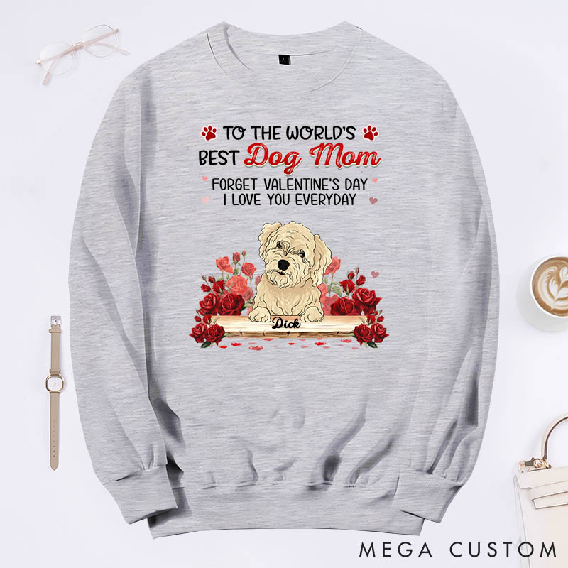 Personalized Dog Lover to the World's Best Dog Mom Forget Valentine's Day I Love You Everyday Sweatshirt