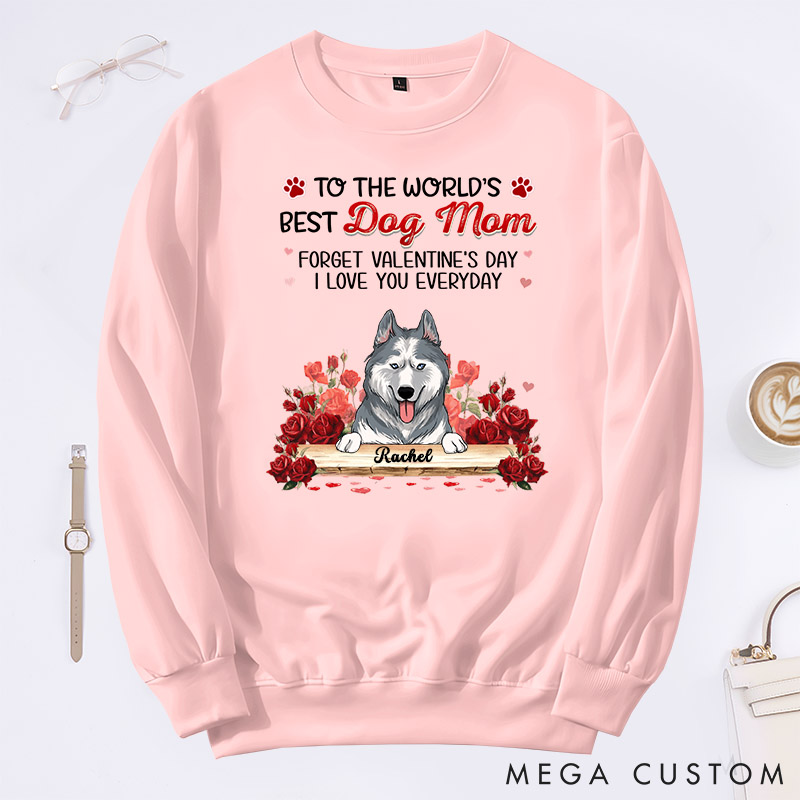 Personalized Dog Lover to the World's Best Dog Mom Forget Valentine's Day I Love You Everyday Sweatshirt