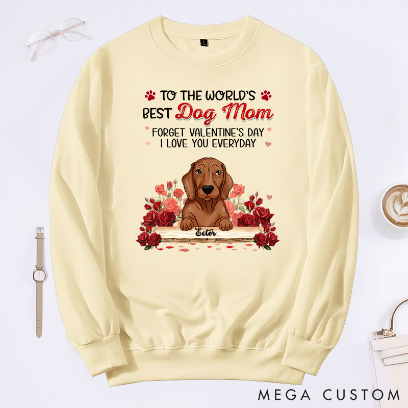 Personalized Dog Lover to the World's Best Dog Mom Forget Valentine's Day I Love You Everyday Sweatshirt