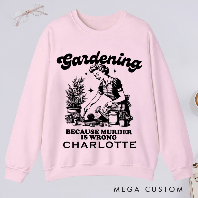 Personalized Gardening Because Murder Is Wrong Classic Sweatshirts Vintage Gardening Sweatshirts Plant Lady Sweatshirts 
