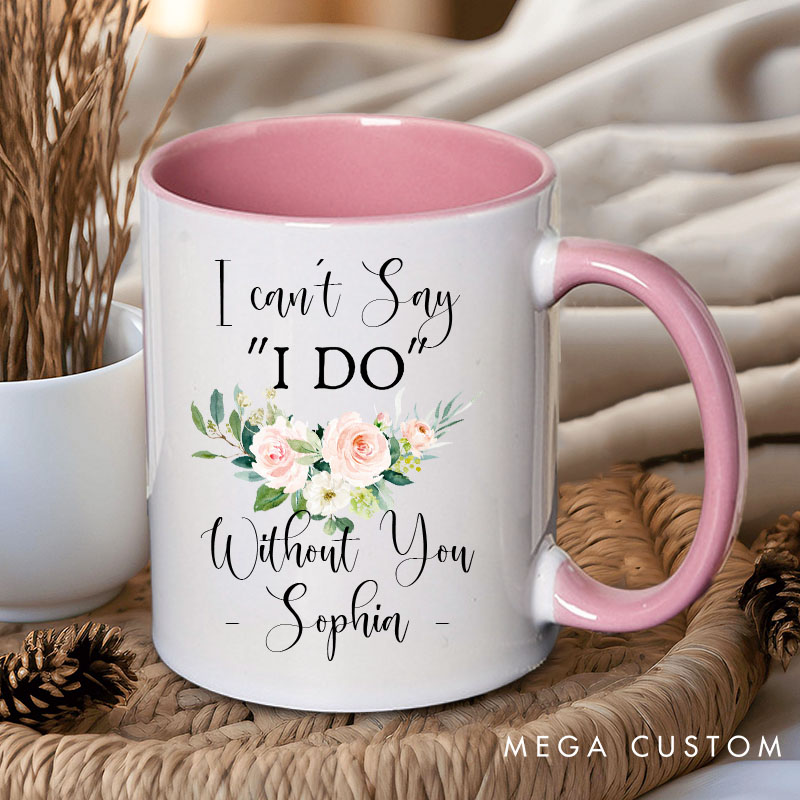 Personalized I Can’t Say ‘I Do’ Without You Mug Floral Bridesmaid Mug Maid of Honor Bachelorette Party Mug Bridesmaid Proposal Gift Bridal Shower Mug