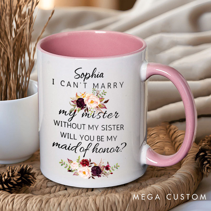Personalized I Can’t Marry My Mister without My Sister Mug Maid of Honor Mug Bachelorette Party Mug Bridesmaid Name Gift for Her Bridal Shower Mug