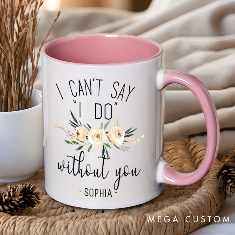 Personalized Bridesmaid I Can't Say 'I Do' without You Mug Maid of Honor Name Mug Bachelorette Party Mug Bridesmaid Proposal Gift Bridal Shower Mug