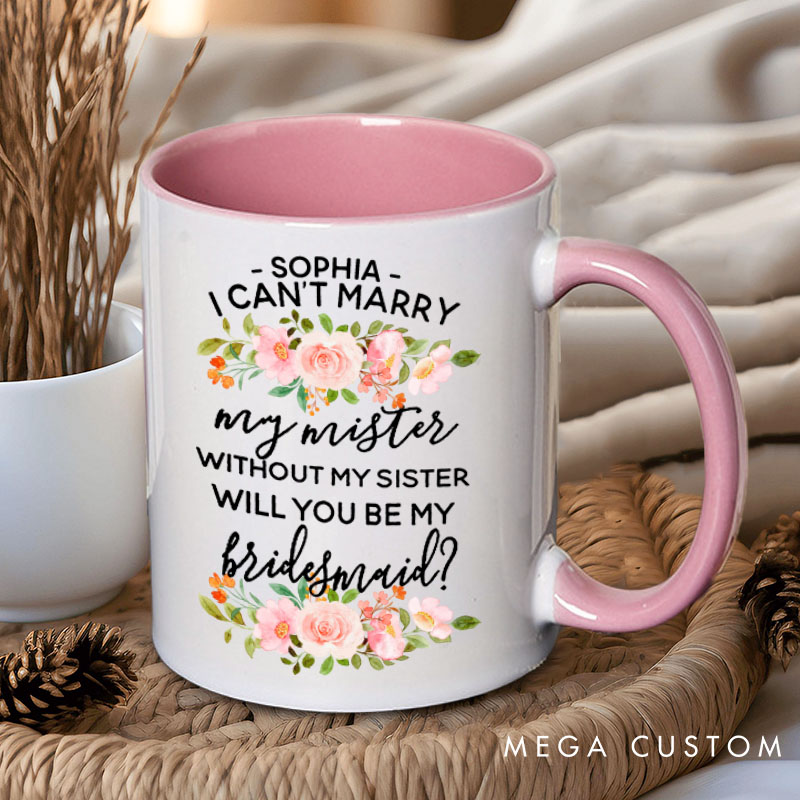 Personalized Bridesmaid I Can't Marry My Mister without My Sister Mug Pink Floral Maid of Honor Mug Bachelorette Party Mug for Her Bridal Shower Mug