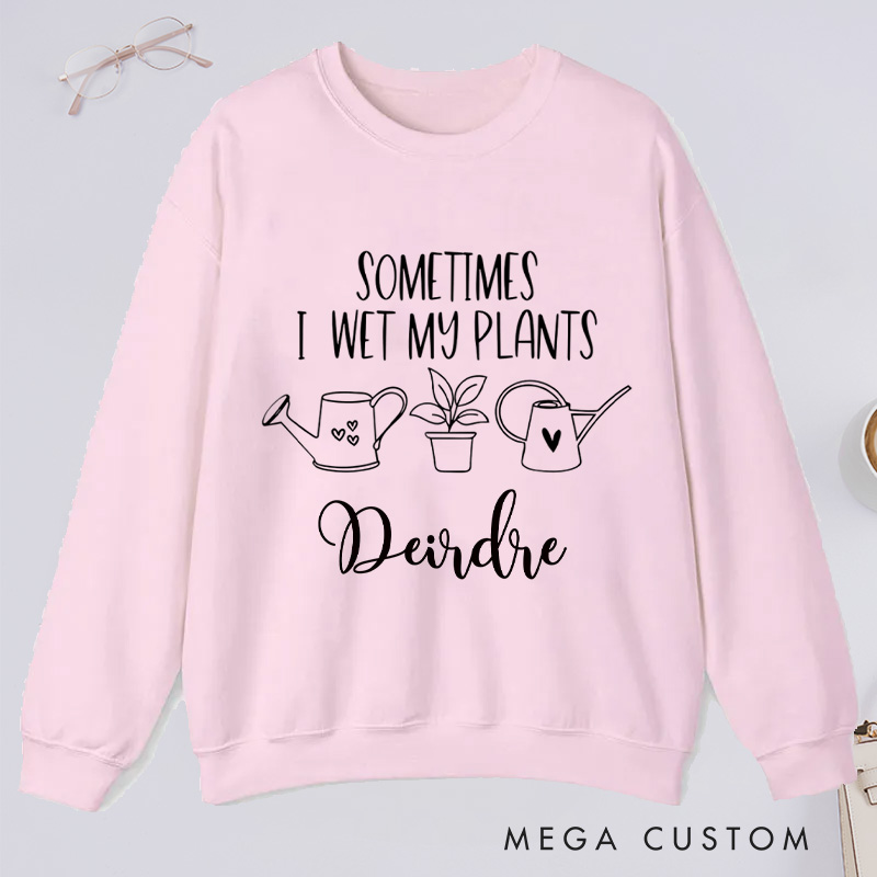 Personalized Sometimes I Wet My Plants Classic Sweatshirts with Name Gardener Sweatshirt Plant Lover Gift Gardening Gift for Gardener Gift