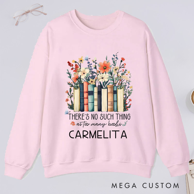 Personalized There Is No Such Thing As Too Many Books Classic Sweatshirts Custom Floral Books Sweatshirt with Name Book Lover Gift Librarian Gift