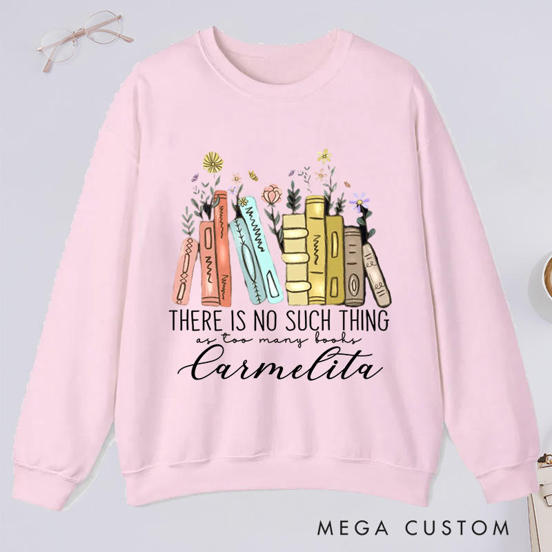 Personalized There Is No Such Thing As Too Many Books Classic Sweatshirts Bookish Sweatshirt with Name Book Lovers Gift Librarian Gift Reading Gift