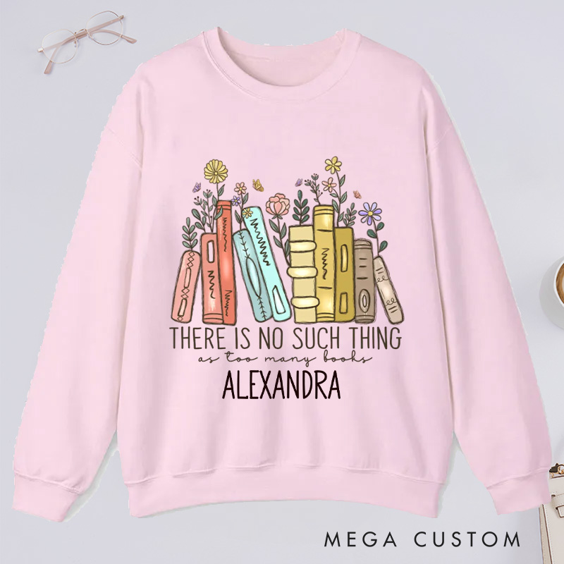 Personalized There Is No Such Thing As Too Many Books Classic Sweatshirts Bookish Sweatshirt Book Lover Gift Librarian Gift Reader Gift
