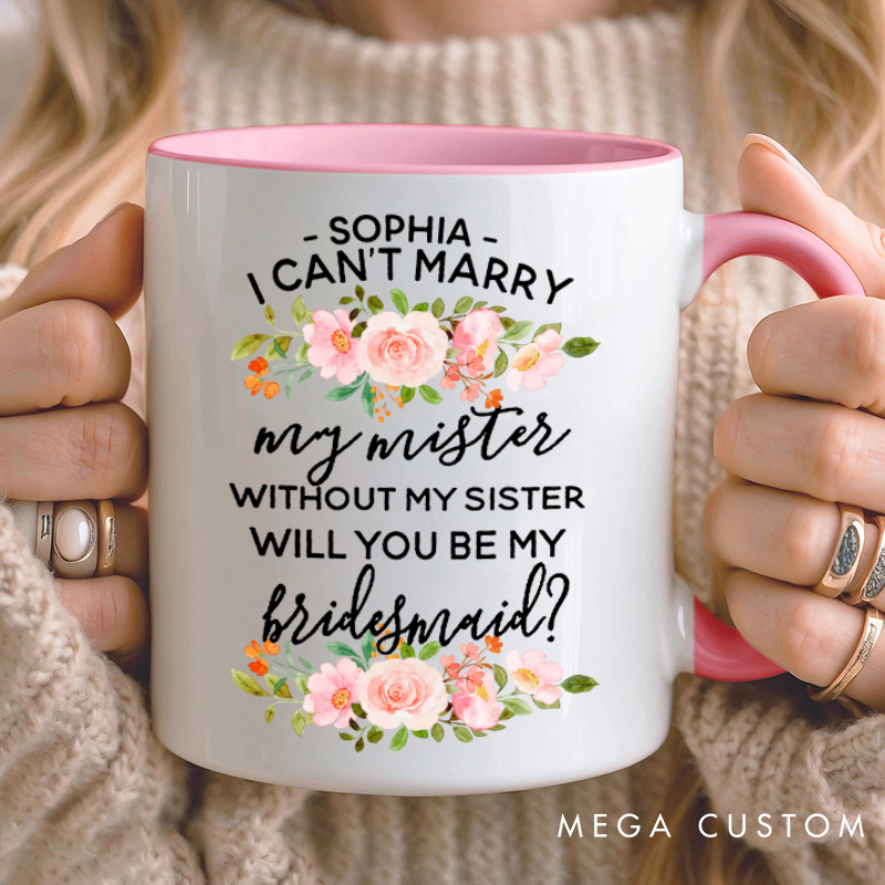Personalized Bridesmaid I Can't Marry My Mister without My Sister Mug Pink Floral Maid of Honor Mug Bachelorette Party Mug for Her Bridal Shower Mug