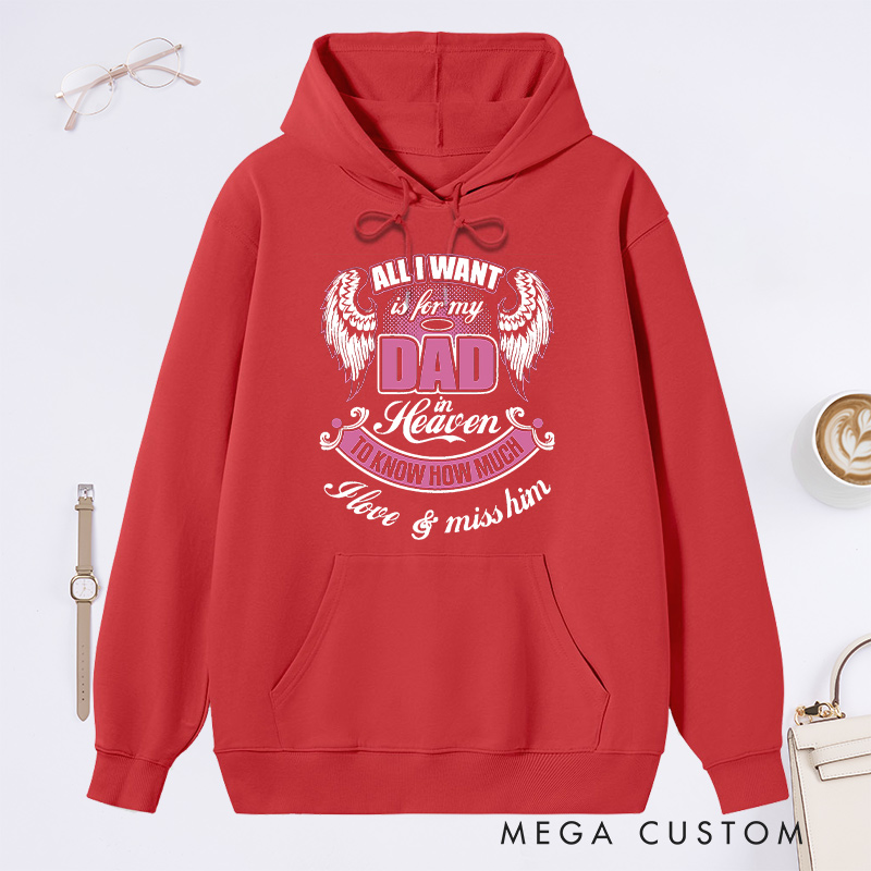 Personalized Hoodie All I Want is for My Dad in Heaven to Know How Much I Love Miss Him with Custom Sympathy Gift Memorial Sweatshirt