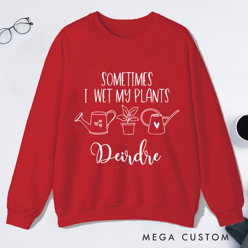 Personalized Sometimes I Wet My Plants Classic Sweatshirts with Name Gardener Sweatshirt Plant Lover Gift Gardening Gift for Gardener Gift