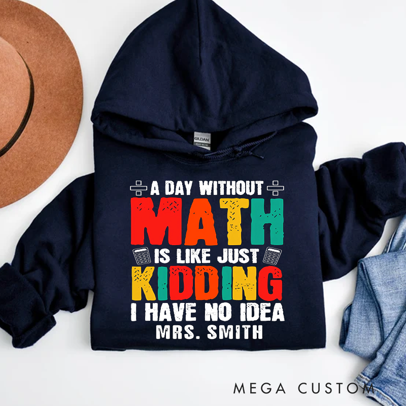 Personalized Teachers Hoodies a Day Without Math Is Like Just Kidding I Have No Idea Fun and Humorous Gift for Teachers