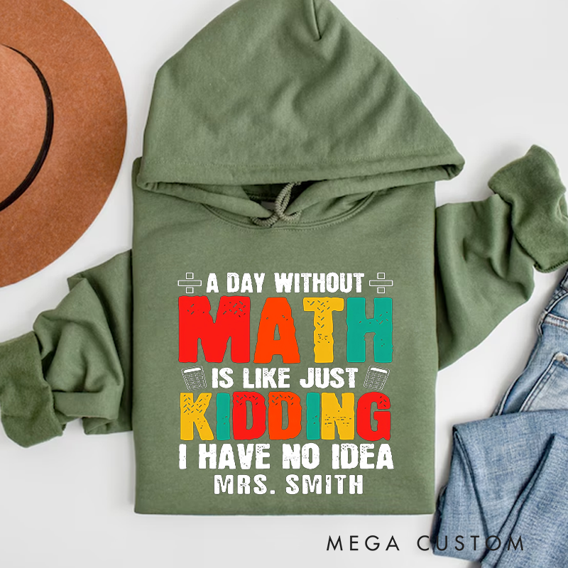 Personalized Teachers Hoodies a Day Without Math Is Like Just Kidding I Have No Idea Fun and Humorous Gift for Teachers