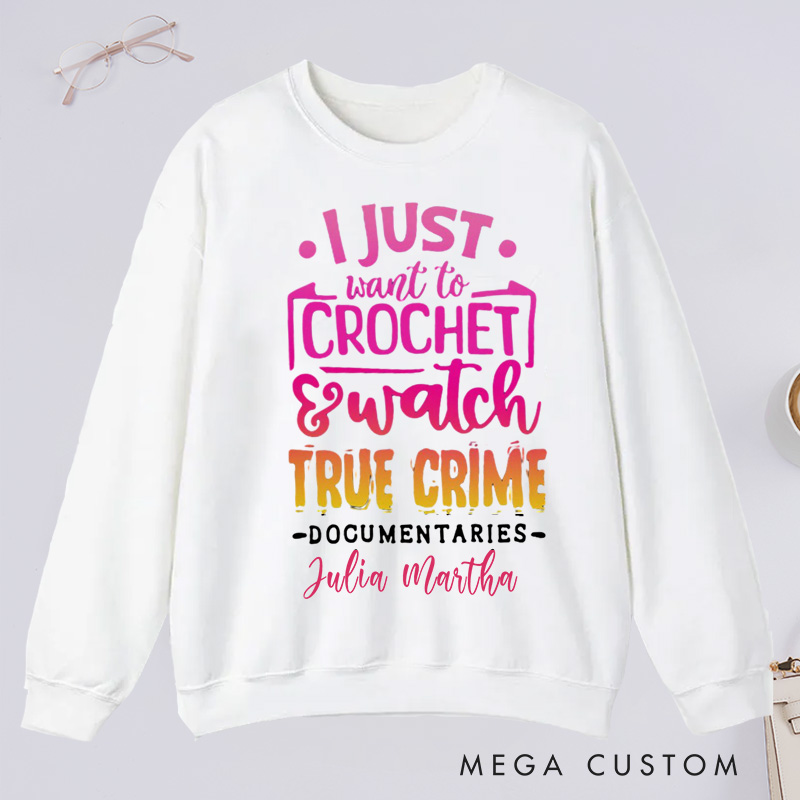Personalized I Just Want to Crochet Watch True Crime Documentaries Classic Sweatshirts Funny Crocheting Sweatshirts