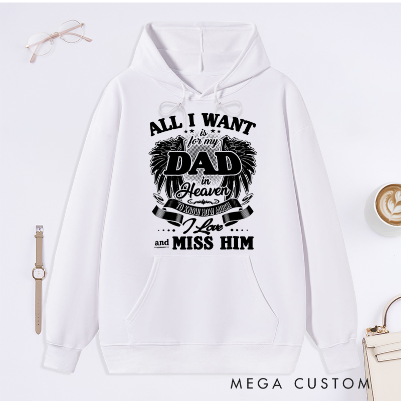 Personalized Custom Remembrance Hoodie All I Want is for My Dad in Heaven to Know How Much I Love and Miss Him Memorial Sweatshirt