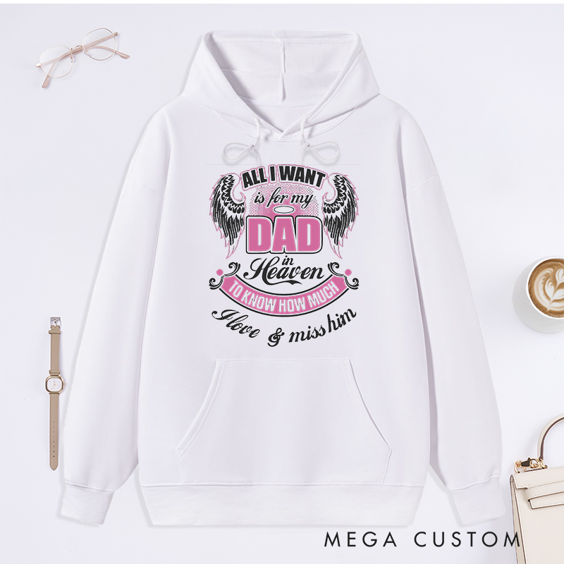Personalized Hoodie All I Want is for My Dad in Heaven to Know How Much I Love Miss Him with Custom Sympathy Gift Memorial Sweatshirt