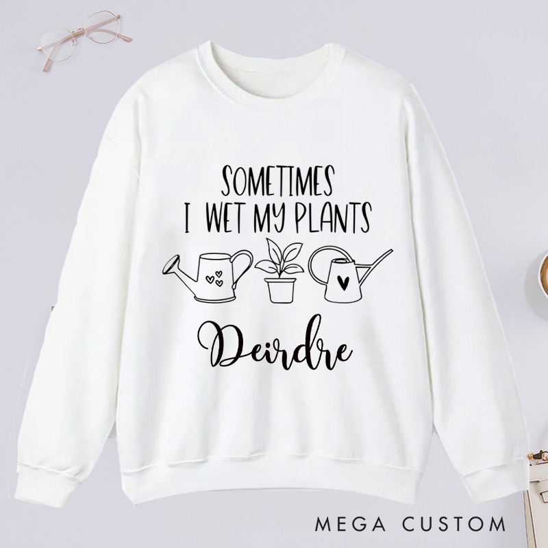 Personalized Sometimes I Wet My Plants Classic Sweatshirts with Name Gardener Sweatshirt Plant Lover Gift Gardening Gift for Gardener Gift