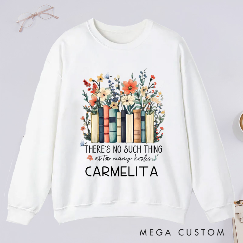 Personalized There Is No Such Thing As Too Many Books Classic Sweatshirts Custom Floral Books Sweatshirt with Name Book Lover Gift Librarian Gift