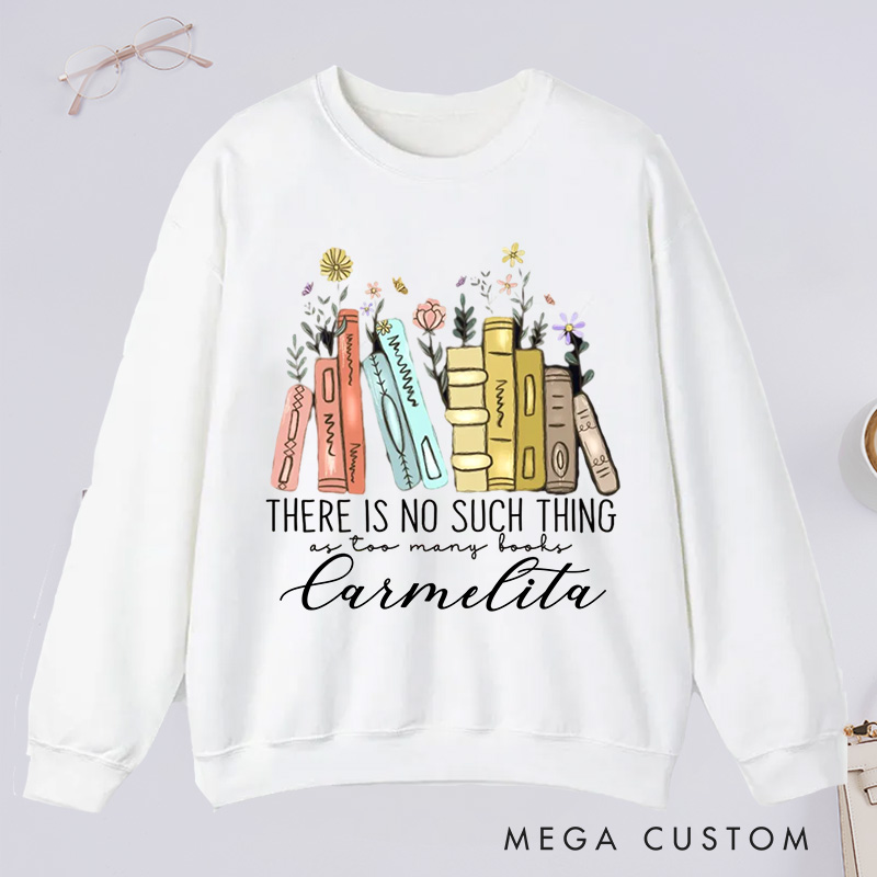 Personalized There Is No Such Thing As Too Many Books Classic Sweatshirts Bookish Sweatshirt with Name Book Lovers Gift Librarian Gift Reading Gift