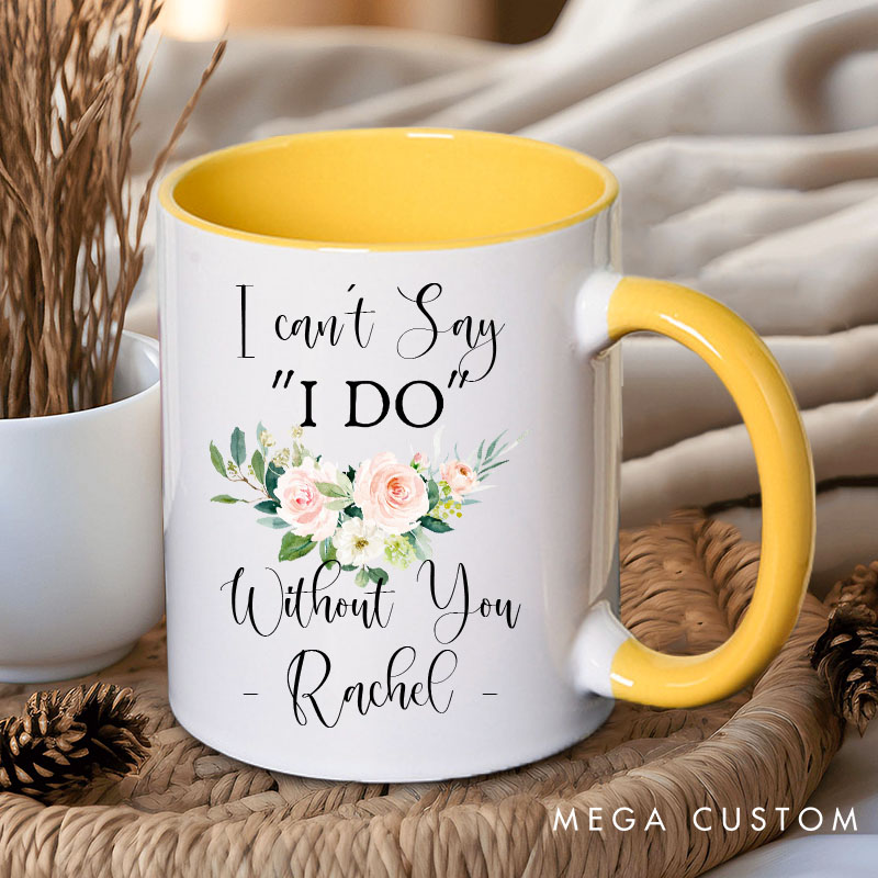 Personalized I Can’t Say ‘I Do’ Without You Mug Floral Bridesmaid Mug Maid of Honor Bachelorette Party Mug Bridesmaid Proposal Gift Bridal Shower Mug