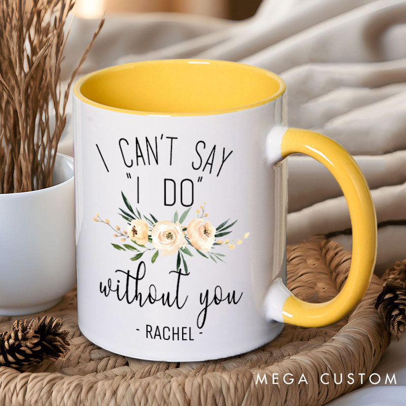 Personalized Bridesmaid I Can't Say 'I Do' without You Mug Maid of Honor Name Mug Bachelorette Party Mug Bridesmaid Proposal Gift Bridal Shower Mug