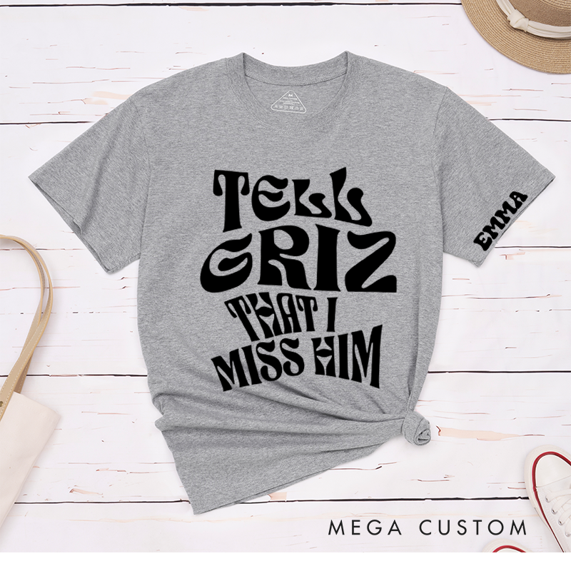 Personalized Classic T-Shirts Tell Griz That I Miss Him Tee Show Love Spread Love Gift