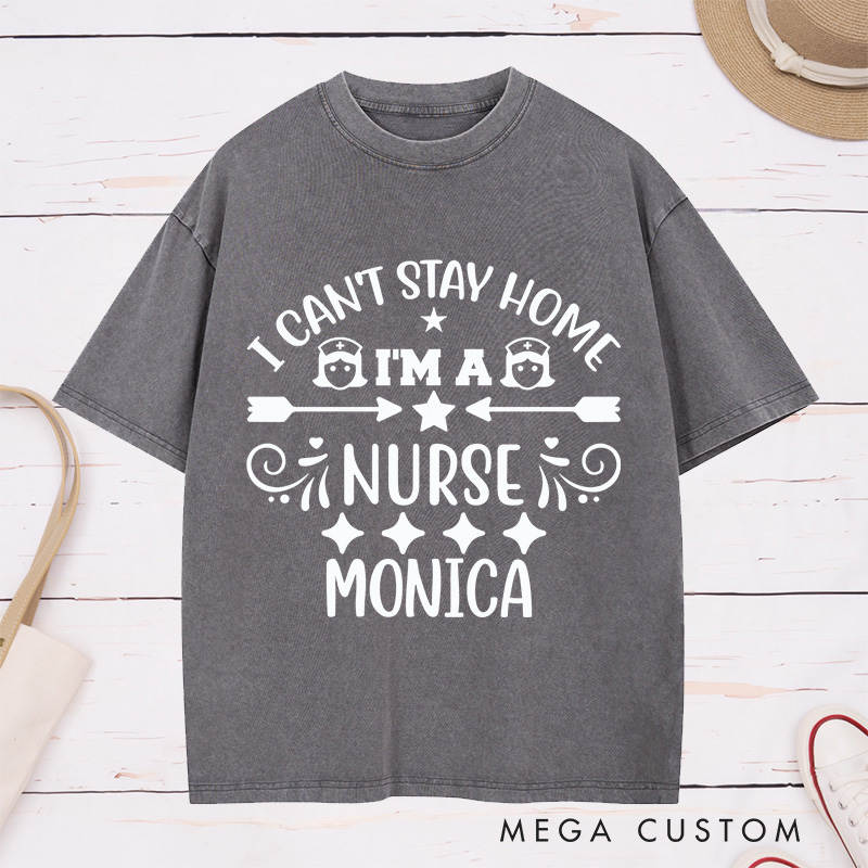 Personalized Nurse Washed T-Shirt Customized I Can't Stay Home I'm a Nurse Design Washed T-Shirt 