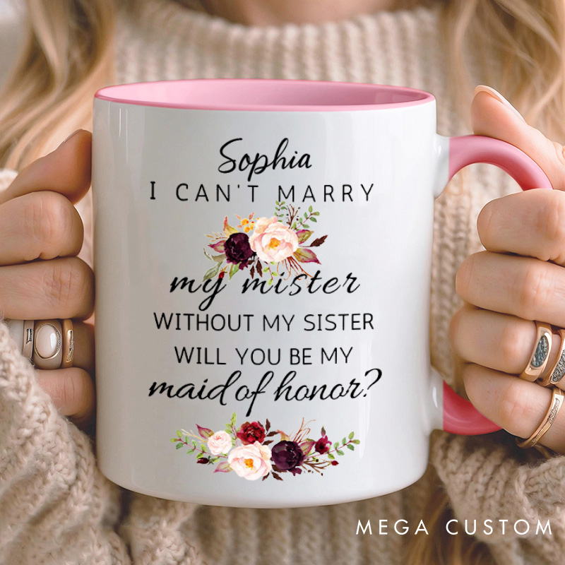 Personalized I Can’t Marry My Mister without My Sister Mug Maid of Honor Mug Bachelorette Party Mug Bridesmaid Name Gift for Her Bridal Shower Mug