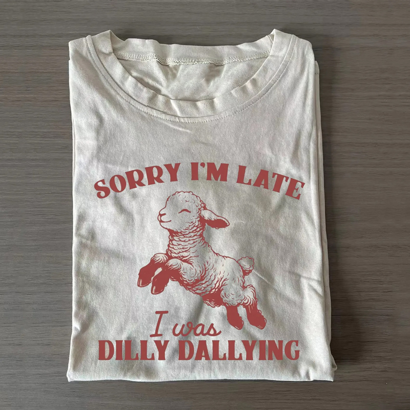 Sorry I'm Late I Was Dilly Dallying T-shirt/Sweatshirt
