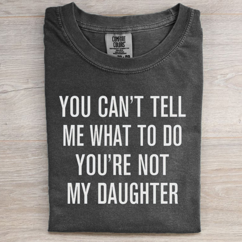 You Can't Tell Me What To Do You're Not My Daughter T-Shirt