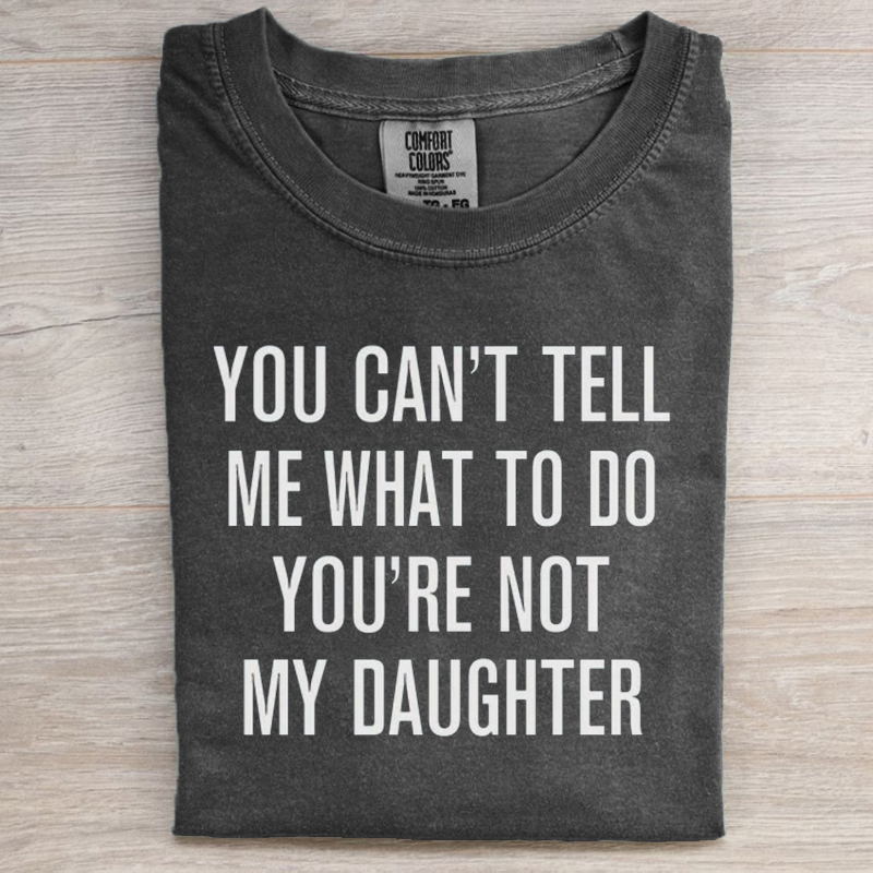 You Can't Tell Me What To Do You're Not My Daughter T-Shirt