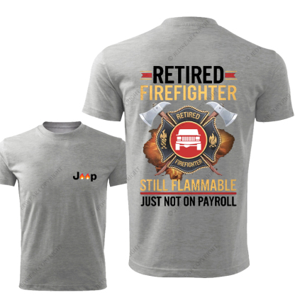 Retired Firefghter Still Flammable Just Not On Payroll Jp T-Shirt