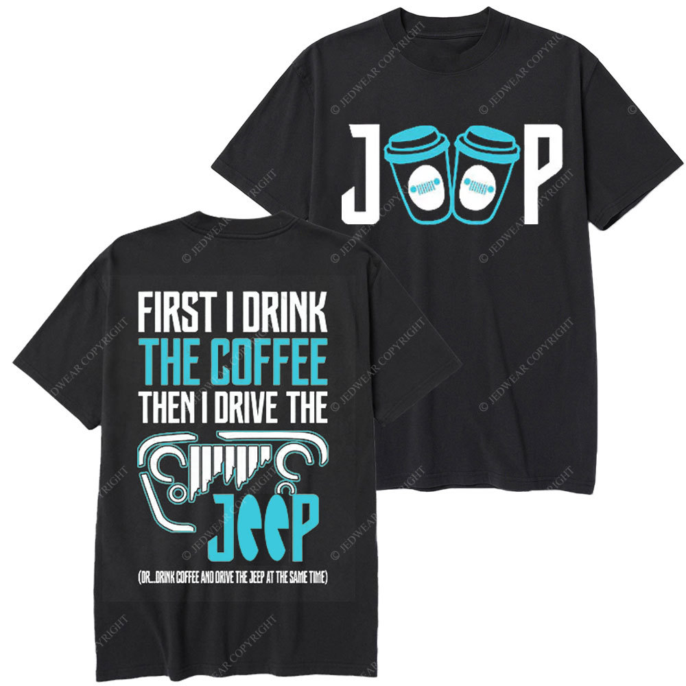 First I Drink The Coffee Then I Drive The Jp Double Printed T-Shirt