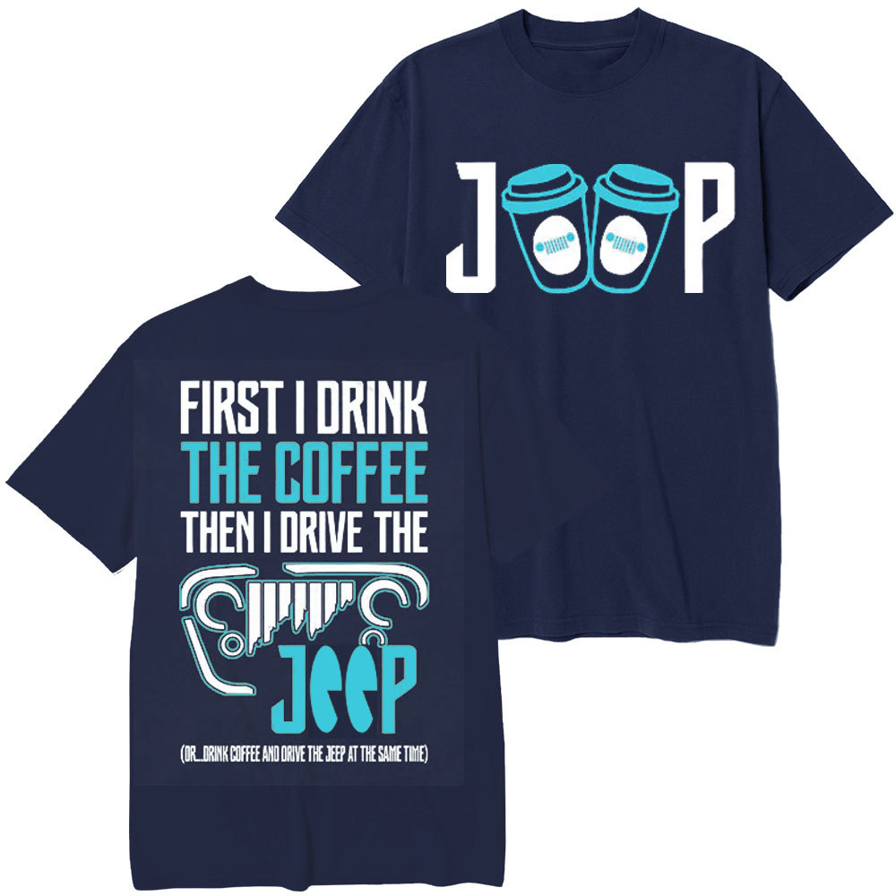 First I Drink The Coffee Then I Drive The Jp Double Printed T-Shirt