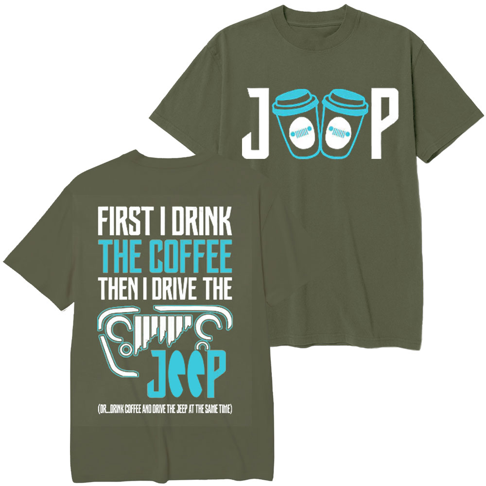 First I Drink The Coffee Then I Drive The Jp Double Printed T-Shirt