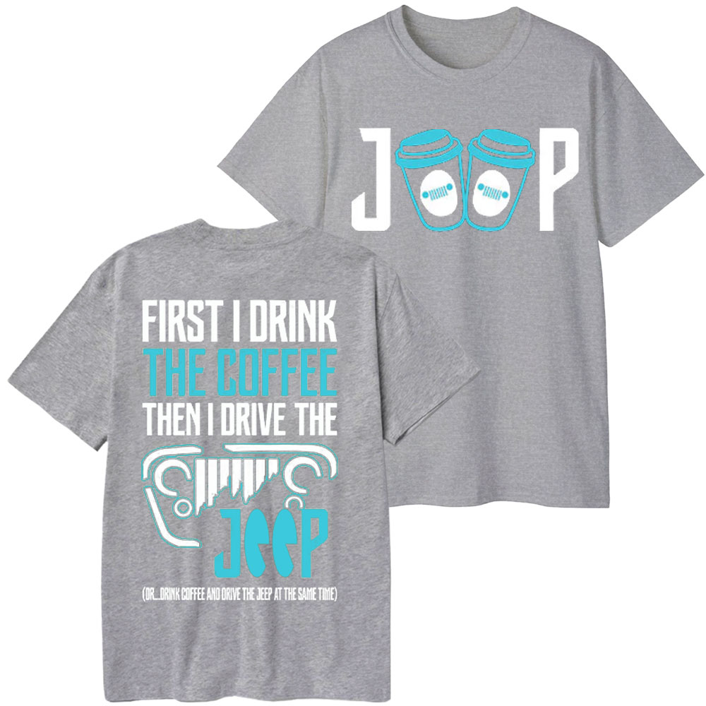 First I Drink The Coffee Then I Drive The Jp Double Printed T-Shirt