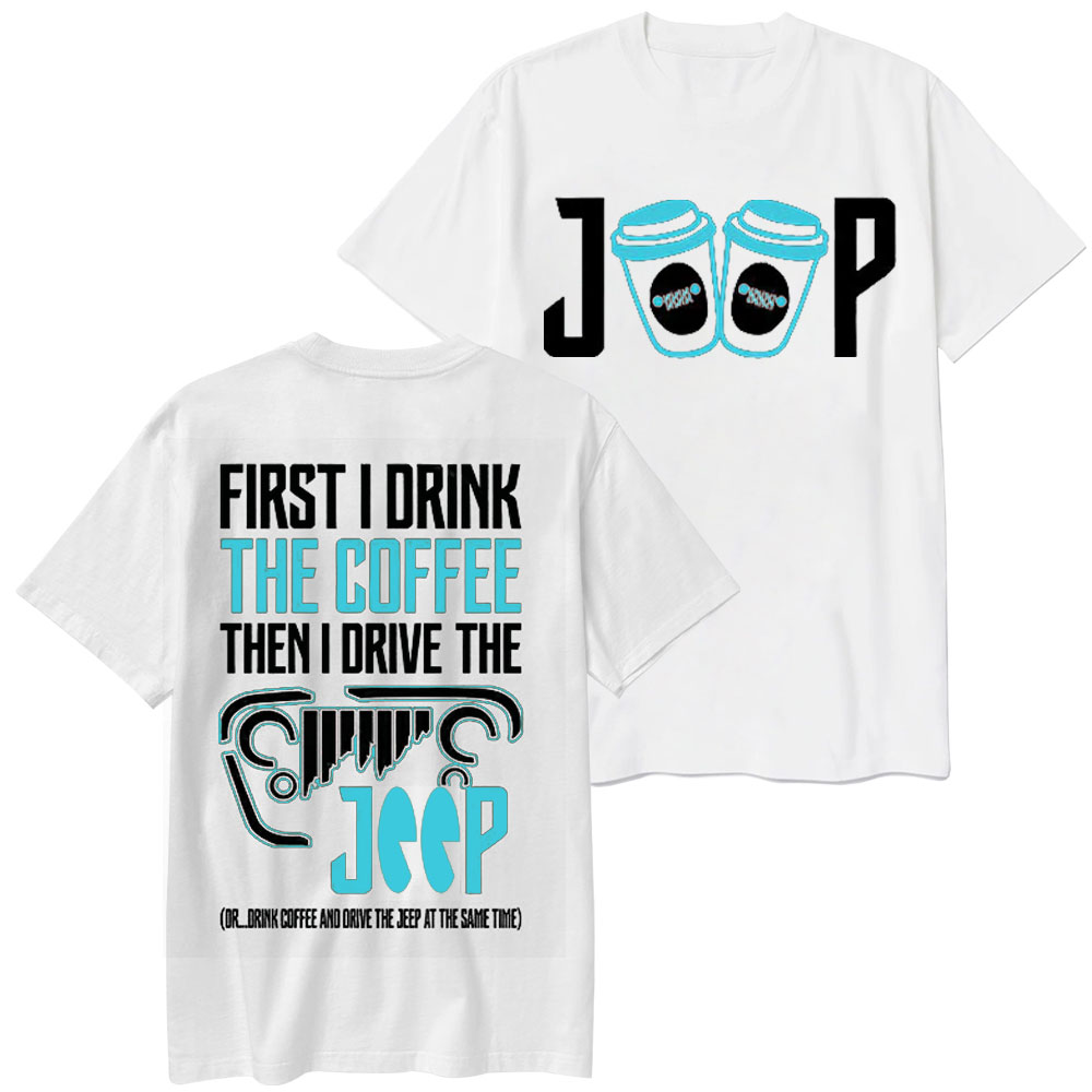 First I Drink The Coffee Then I Drive The Jp Double Printed T-Shirt