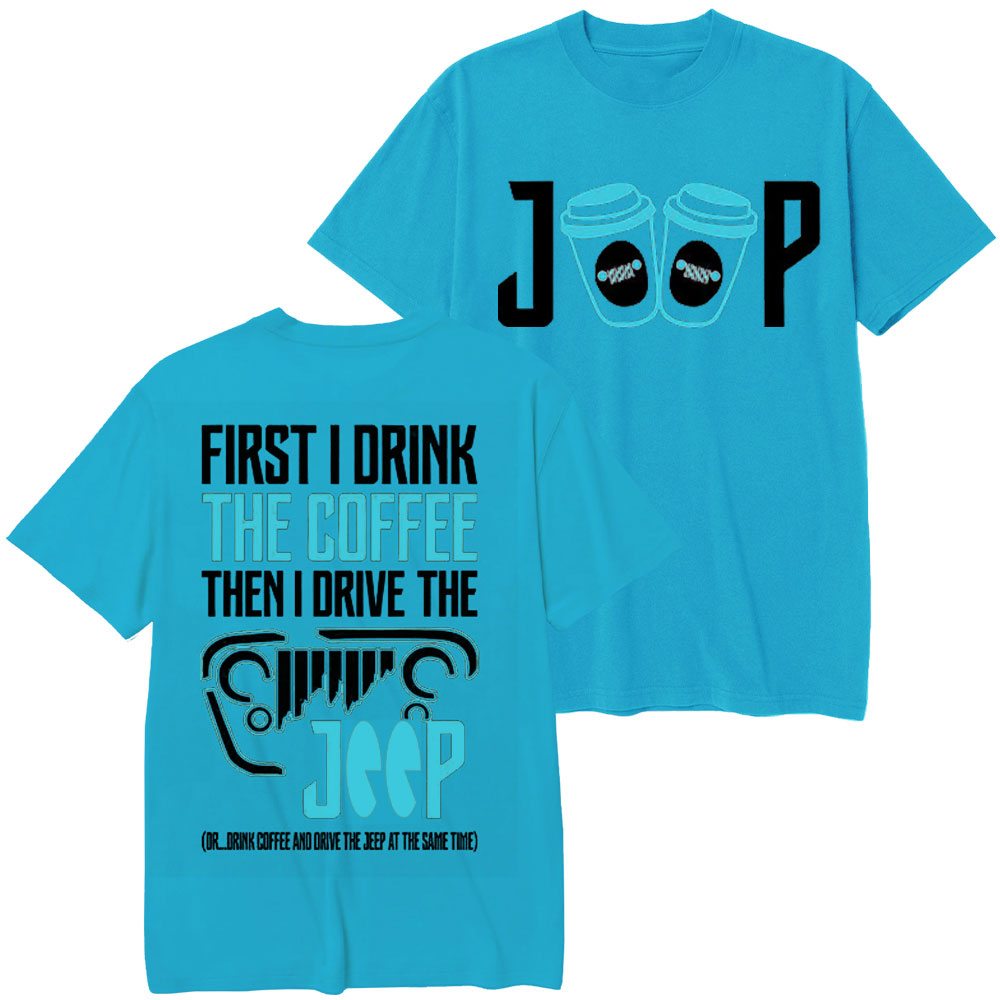 First I Drink The Coffee Then I Drive The Jp Double Printed T-Shirt