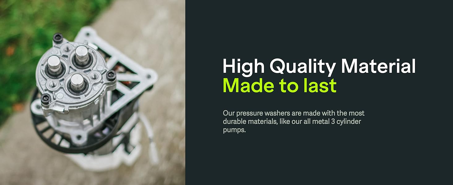 Our pressure washers are made with the most durable materials, like our all metal 3 cylinder pumps.